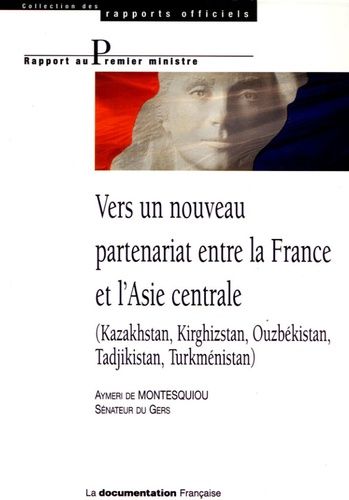 Vers Un Nouveau Partenariat Entre La France Et L'asie Centrale - (Kazakhstan, Kirghizstan, Ouzbékistan, Tadjikistan, Turkménistan)