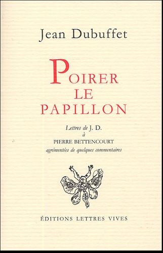 Poirer Le Papillon - Lettres De Jean Dubuffet À Pierre Bettencourt 1949-1985