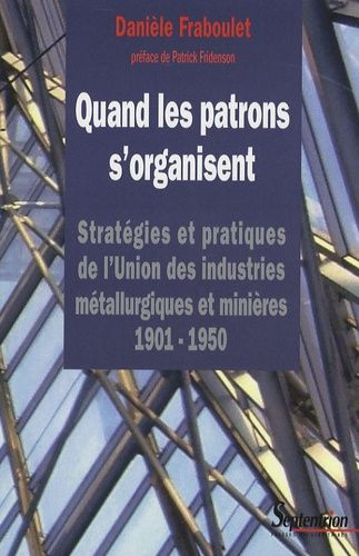 Quand Les Patrons S'organisent - Stratégies Et Pratiques De L'union Des Industries Métallurgiques Et Minières 1901-1950 (1 Cd-Rom)