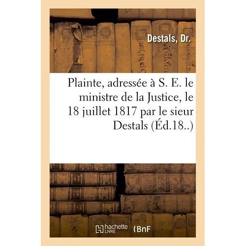 Plainte, Adressée À S. E. Le Ministre De La Justice, Le 18 Juillet 1817 Par Le Sieur Destals