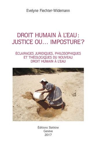 Droit Humain À L'eau : Justice Ou - Imposture ? - Eclairages Juridiques, Philosophiques Et Théologiques Du Nouveau Droit Humain À L'eau
