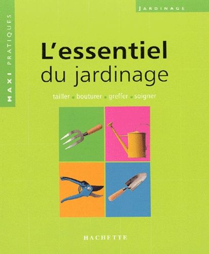 L'essentiel Du Jardinage - Les Conseils De Spécialistes Pour Connaître Toutes Les Bases Du Jardinage