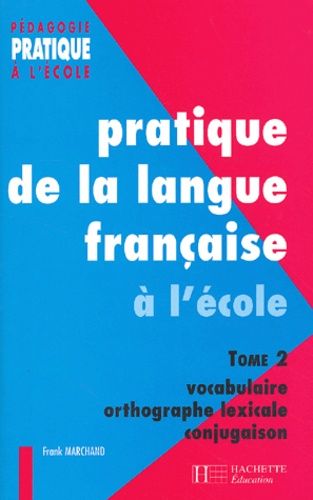 Pratique De La Langue Francaise A L'ecole - Tome 2, Vocabulaire, Orthographe Lexicale, Conjugaison