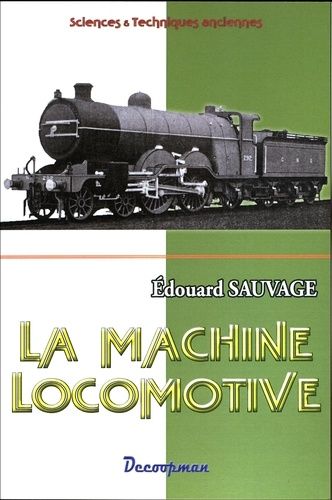 La Machine Locomotive - Manuel Pratique Donnant La Description Des Organes Et Du Fonctionnement De La Locomotive À L'usage Des Mécaniciens Et Des Chauffeurs
