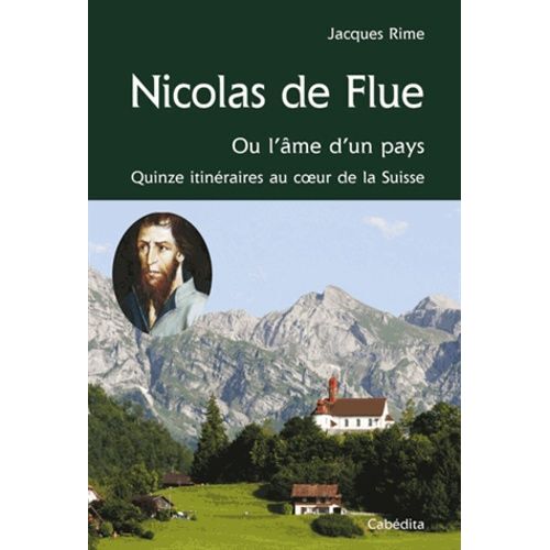 Nicolas De Flue Ou L'âme D'un Pays - Quinze Itinéraires Au Coeur De La Suisse