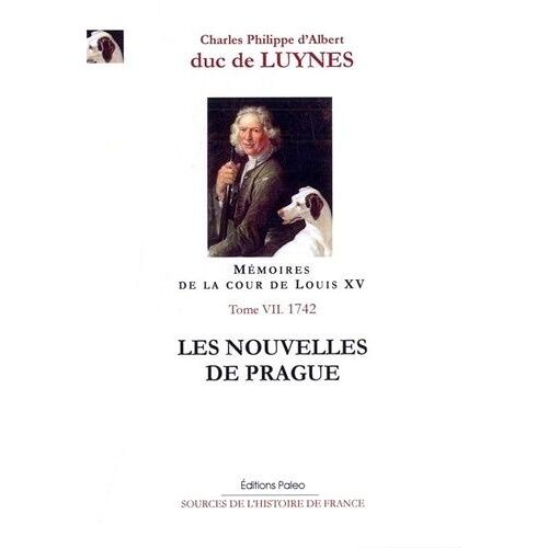 Mémoires Sur La Cour De Louis Xv - Tome 7, Les Nouvelles De Prague (1742)