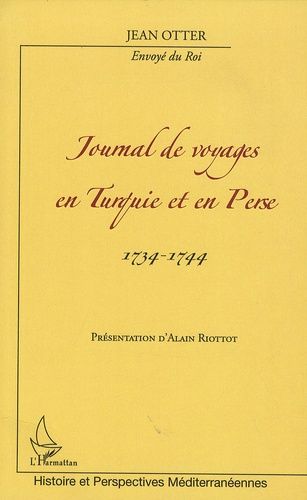 Journal De Voyages En Turquie Et En Perse 1734-1744 - De Jean Otter, Envoyé Du Roi