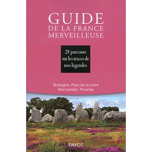 Guide De La France Merveilleuse - 28 Parcours Sur Les Traces De Nos Légendes : Bretagne, Pays De La Loire, Normandie, Picardie