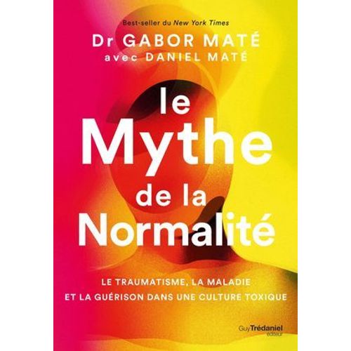 Le Mythe De La Normalité - Le Traumatisme, La Maladie Et La Guérison Dans Une Culture Toxique