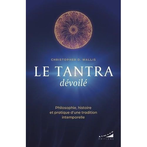 Le Tantra Dévoilé - Philosophie, Histoire Et Pratique D'une Tradition Intemporelle