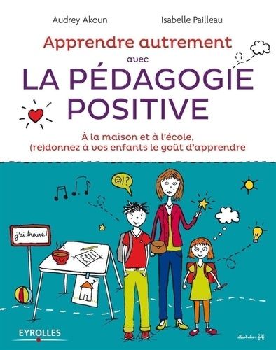 Apprendre Autrement Avec La Pédagogie Positive - A La Maison Et À L'école, (Re)Donnez À Vos Enfants Le Goût D'apprendre