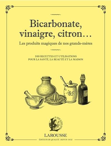 Bicarbonate, Vinaigre, Citron - Les Produits Maqiques De Nos Grands-Mères - 100 Recettes Et Utilisations Pour La Santé, La Beauté Et La Maison