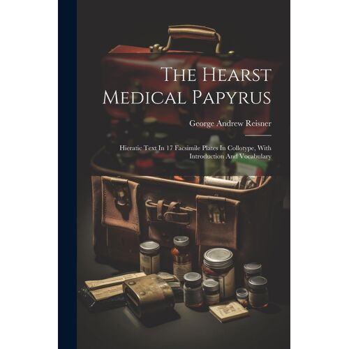 The Hearst Medical Papyrus: Hieratic Text In 17 Facsimile Plates In Collotype, With Introduction And Vocabulary