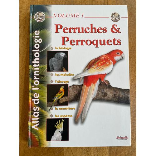 Atlas De L'Ornithologie, Volume 1 : Perruches Et Perroquets - La Biologie, Les Maladies, L'Elevage, La Nourriture, Les Espèces - Wailly, Philippe De - Animalia Editions