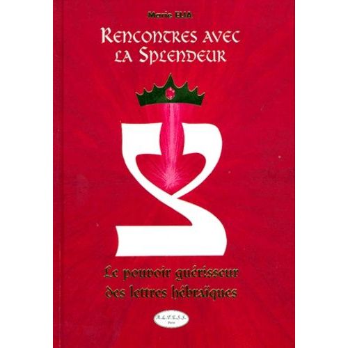 Rencontres Avec La Splendeur - Le Pouvoir Guérisseur Des Lettres Hébraïques