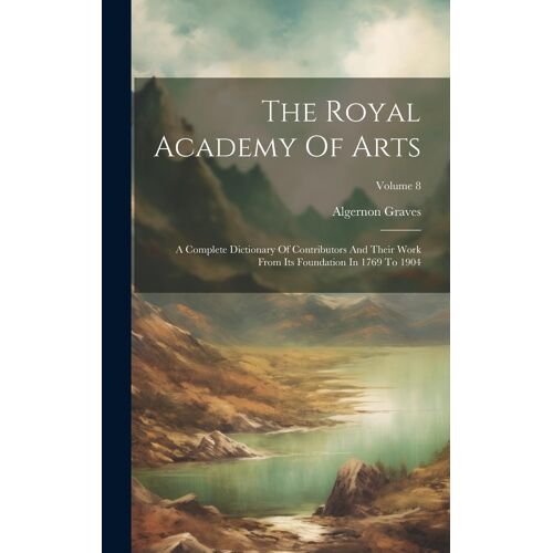 The Royal Academy Of Arts: A Complete Dictionary Of Contributors And Their Work From Its Foundation In 1769 To 1904; Volume 8