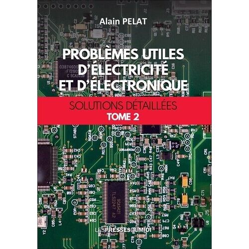 Problèmes Utiles D'électricité Et D'électronique - Solutions Détaillées Tome 2