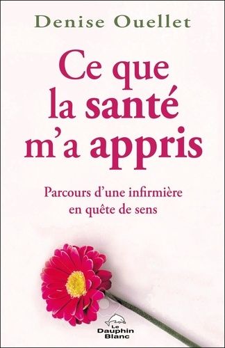 Ce Que La Santé M'a Appris - Parcours Initiatique D'une Infirmière En Quête De Sens