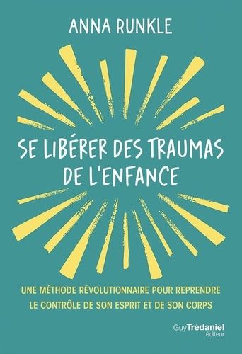 Se Libérer Des Traumas De L'enfance - Une Méthode Révolutionnaire Pour Reprendre Le Contrôle De Son Esprit Et De Son Corps