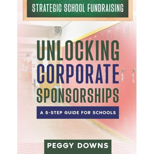 Unlocking Corporate Sponsorships: A 5-Step Guide For Schools (Strategic School Fundraising: Targeted Topics For Success)