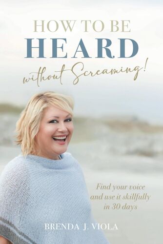 How To Be Heard Without Screaming!: Find Your Voice And Use It Skillfully In 30 Days