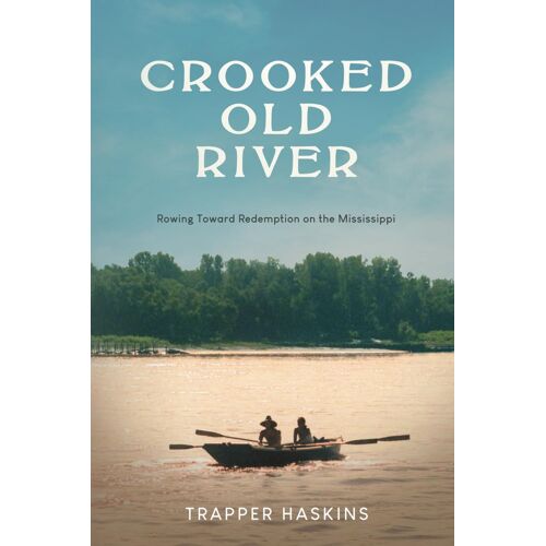 Crooked Old River: Rowing Toward Redemption On The Mississippi