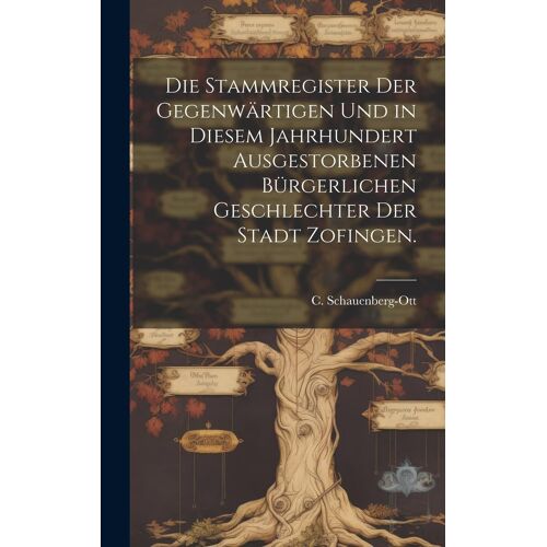 Die Stammregister Der Gegenwärtigen Und In Diesem Jahrhundert Ausgestorbenen Bürgerlichen Geschlechter Der Stadt Zofingen.