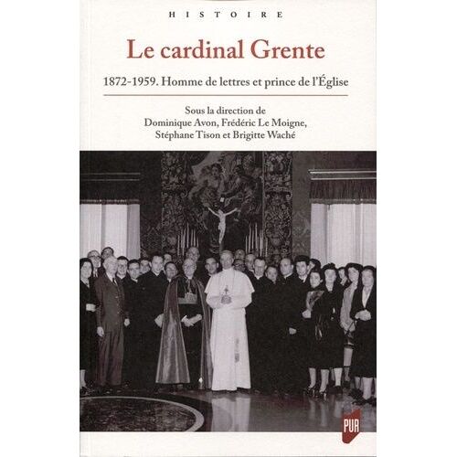 Le Cardinal Grente - 1872-1959 - Homme De Lettres Et Prince De L'eglise