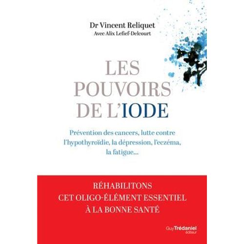 Les Pouvoirs De L'iode - Préventions Des Cancers, Lutte Contre L'hypothyroïdie, La Dépression, L'eczéma, La Fatigue...