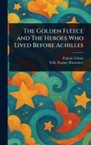 The Golden Fleece And The Heroes Who Lived Before Achilles