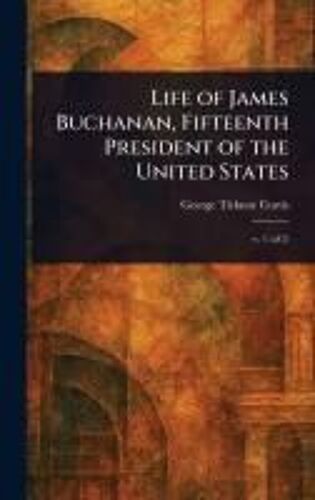 Life Of James Buchanan, Fifteenth President Of The United States