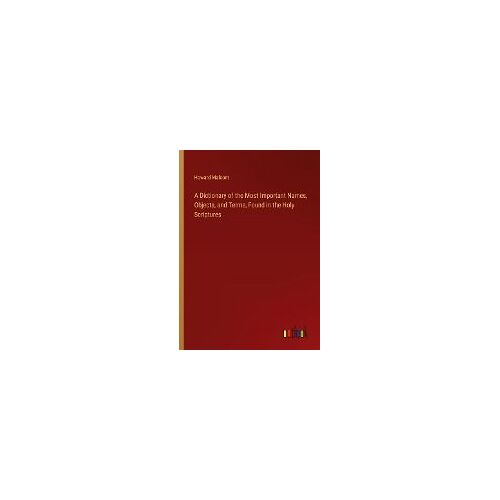 A Dictionary Of The Most Important Names, Objects, And Terms, Found In The Holy Scriptures