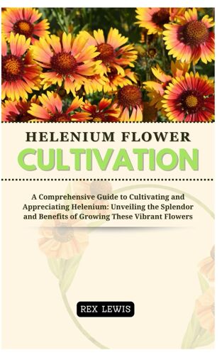 Helenium Flower Cultivation: A Comprehensive Guide To Cultivating And Appreciating Helenium: Unveiling The Splendor And Benefits Of Growing These Vibrant Flowers