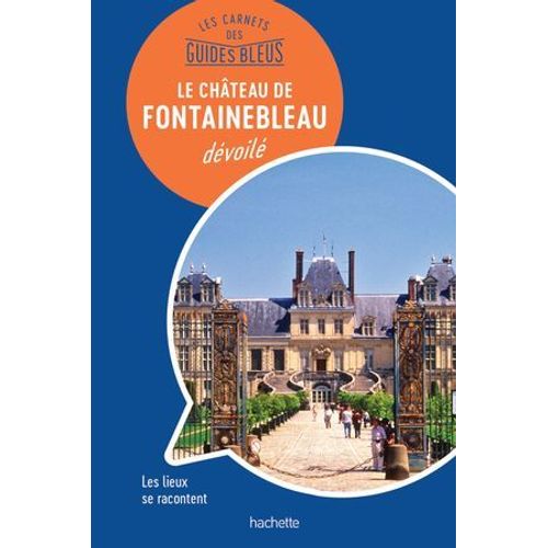 Les Carnets Des Guides Bleus : Le Château De Fontainebleau Dévoilé