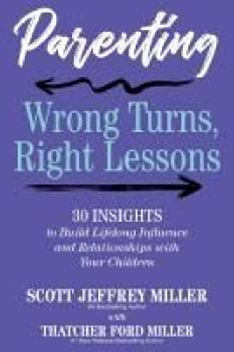 Parenting: Wrong Turns, Right Lessons: 30 Insights To Build Lifelong Influence And Relationships With Your Children