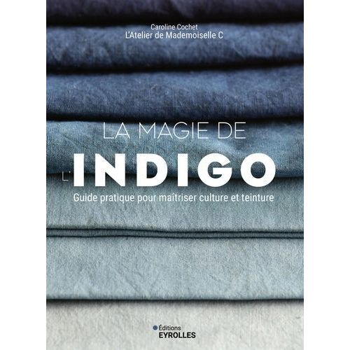 La Magie De L'indigo - Guide Pratique Pour Maîtriser Culture Et Teinture