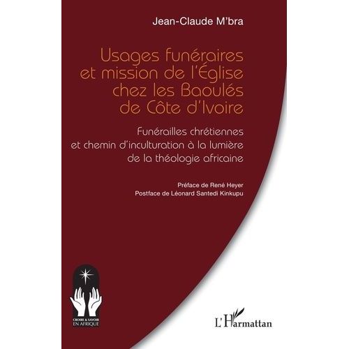 Usages Funéraires Et Mission De L'église Chez Les Baoulés De Côte D?Ivoire - Funérailles Chrétiennes Et Chemin D?Inculturation À La Lumière De La Théologie Africaine