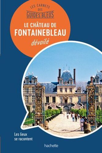 Les Carnets Des Guides Bleus : Le Château De Fontainebleau Dévoilé
