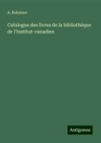 Catalogue Des Livres De La Bibliothèque De L'institut-Canadien