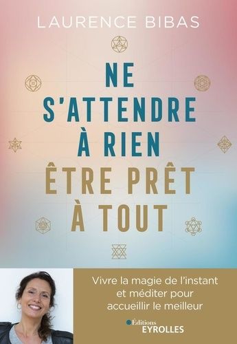 Ne S'attendre À Rien, Être Prêt À Tout - Vivre La Magie De L'instant Et Méditer Pour Accueillir Le Meilleur
