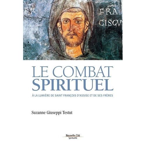 Le Combat Spirituel - A La Lumière De Saint François D'assise Et De Ses Frères