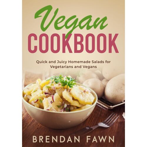 Vegan Cookbook: Quick And Juicy Homemade Salads For Vegetarians And Vegans: 4 (Healthy Vegan Salads)