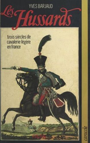 Les Hussards : Trois Siècles De Cavalerie Légère En France