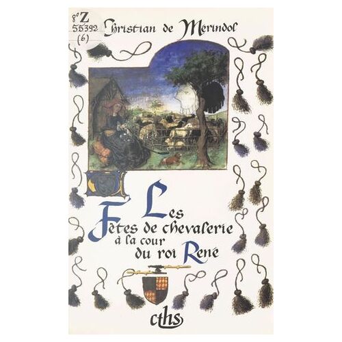 Les Fêtes De Chevalerie À La Cour Du Roi René : Emblématique, Art Et Histoire (Les Joutes De Nancy, Le Pas De Saumur Et Le Pas De Tarascon)