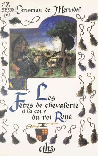 Les Fêtes De Chevalerie À La Cour Du Roi René : Emblématique, Art Et Histoire (Les Joutes De Nancy, Le Pas De Saumur Et Le Pas De Tarascon)