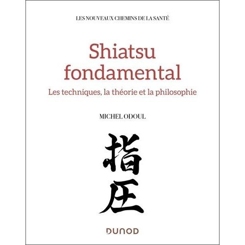Shiatsu Fondamental - Les Techniques, La Théorie Et La Philosophie