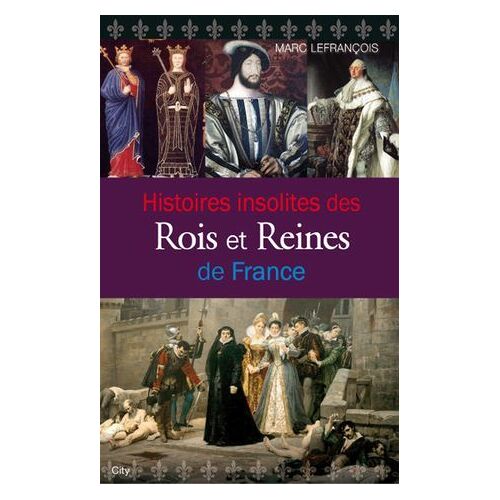 Histoires Insolites Des Rois Et Reines De France