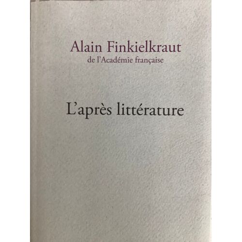 L’Après Littérature Alain Finkielkraut De L’Académie Française