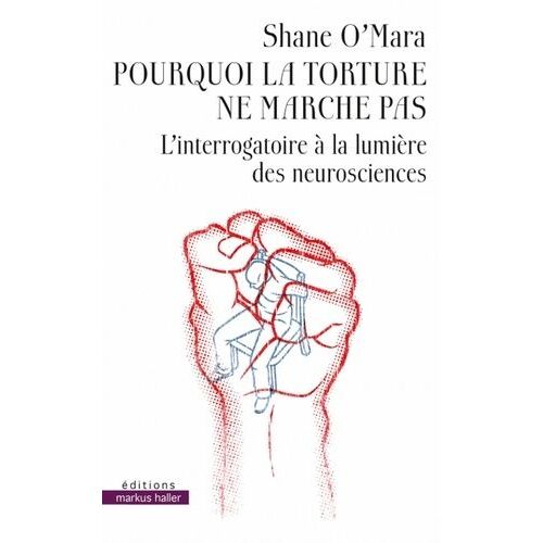 Pourquoi La Torture Ne Marche Pas - L'interrogatoire À La Lumière Des Neurosciences