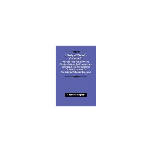 A Body Of Divinity (Volume 2); Wherein The Doctrines Of The Christian Religion Are Explained And Defended, Being The Substance Of Several Lectures On The Assembly's Larger Catechism